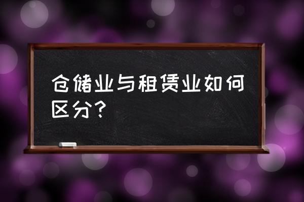 不动产租赁和仓储服务怎么区分 仓储业与租赁业如何区分？