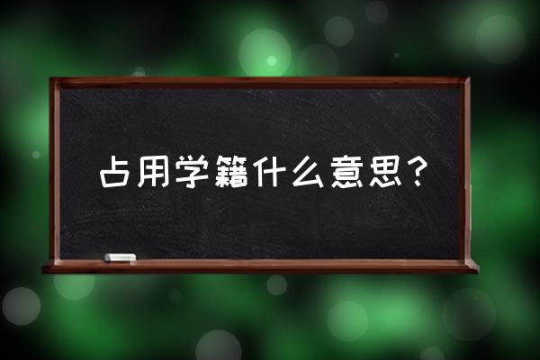 抚顺学院附小怎么学籍是否被占用 占用学籍什么意思？