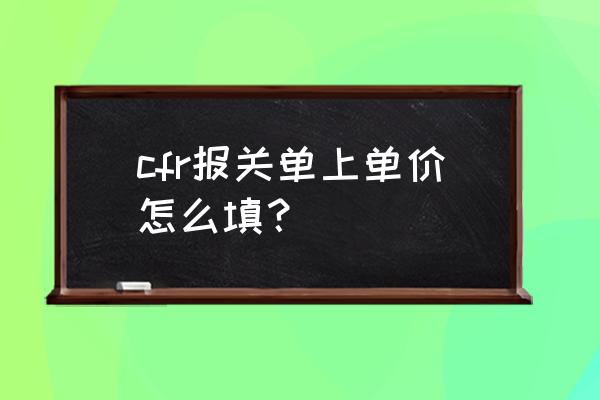 出口退税的价格必须是离岸价吗 cfr报关单上单价怎么填？