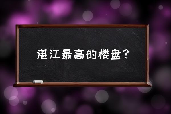 湛江海湾大桥还有新楼盘吗 湛江最高的楼盘？