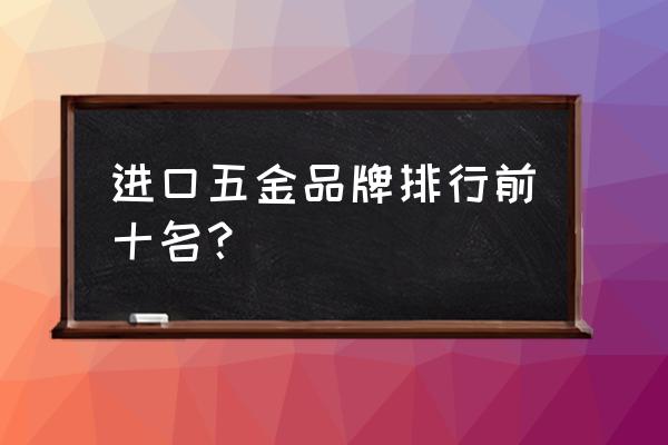 进口五金拉手品牌有什么牌子好 进口五金品牌排行前十名？