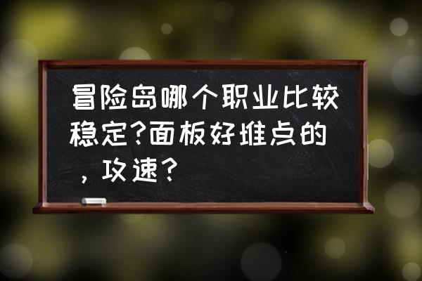 冒险岛2骑士需要攻速吗 冒险岛哪个职业比较稳定?面板好堆点的，攻速？