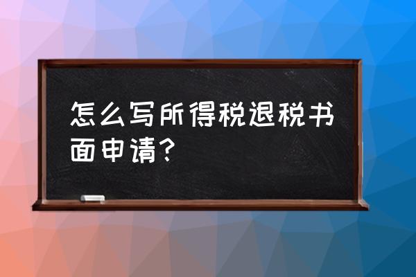 出口退税变更申请怎么写 怎么写所得税退税书面申请？