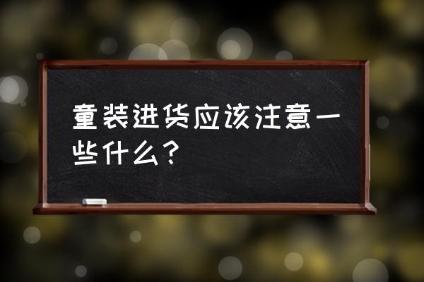 做童装批发要注意什么 童装进货应该注意一些什么？