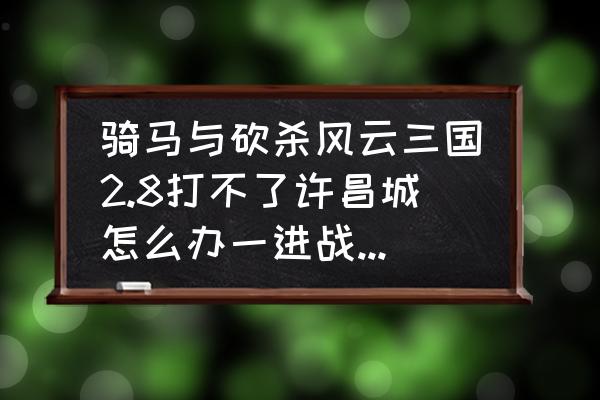 风云三国更新存档还在吗 骑马与砍杀风云三国2.8打不了许昌城怎么办一进战场，就发现士兵全被水？