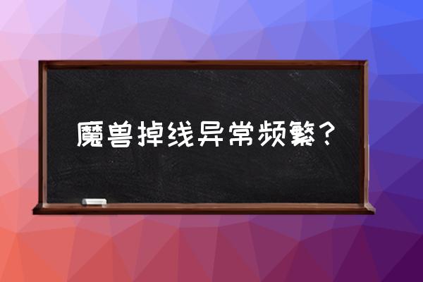 笔记本玩魔兽老掉线怎么回事 魔兽掉线异常频繁？