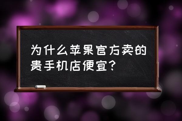 为啥店里比苹果零售店便宜 为什么苹果官方卖的贵手机店便宜？