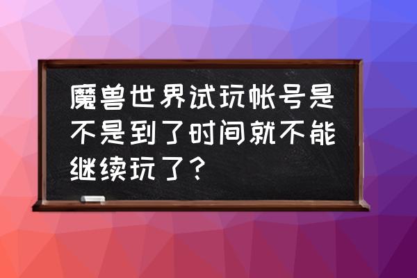 wow试玩账号能交易吗 魔兽世界试玩帐号是不是到了时间就不能继续玩了？