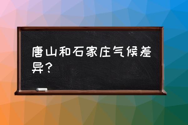 河北唐山一年四季天气如何 唐山和石家庄气候差异？