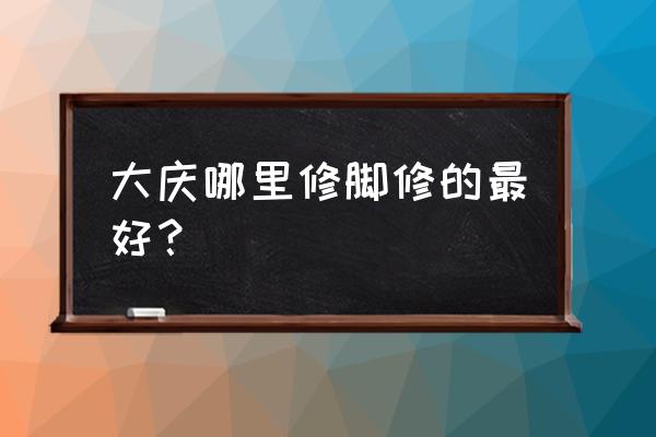 大庆哪足疗好 大庆哪里修脚修的最好？