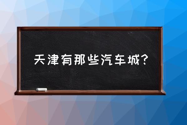 天津哪里卖平行进口车 天津有那些汽车城？