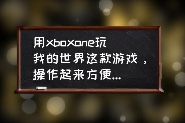 xbox我的世界怎么联机 用xboxone玩我的世界这款游戏，操作起来方便吗？还有我的世界在xboxone上能联机吗？如果能？