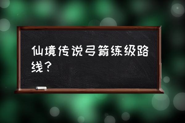 仙境传说手游神秘之弓哪里升级 仙境传说弓箭练级路线？