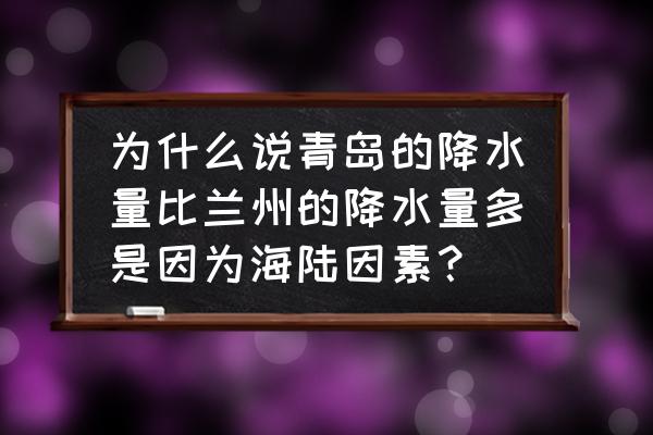 青岛与兰州哪个好 为什么说青岛的降水量比兰州的降水量多是因为海陆因素？