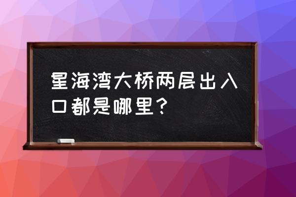 大连星海大桥入口在哪 星海湾大桥两层出入口都是哪里？