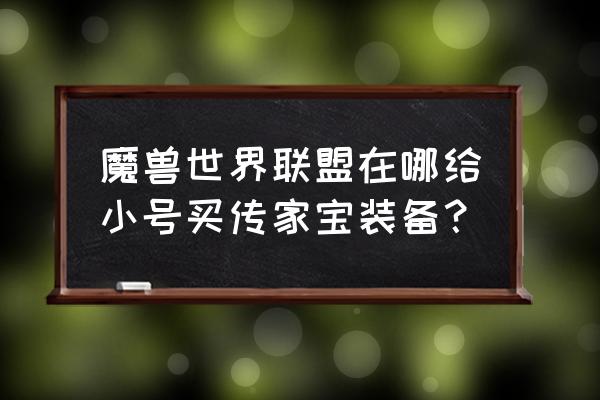 魔兽世界怎么给自己小号装备 魔兽世界联盟在哪给小号买传家宝装备？