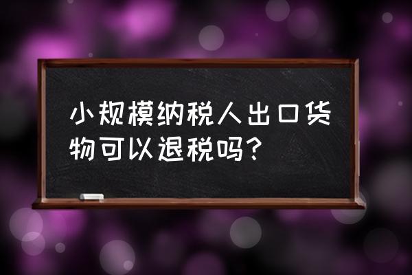 小规模企业能否出口退税 小规模纳税人出口货物可以退税吗？