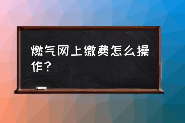 达州金洋燃气能网上缴费吗 燃气网上缴费怎么操作？