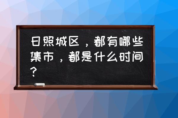 日照开发区几个大集 日照城区，都有哪些集市，都是什么时间？