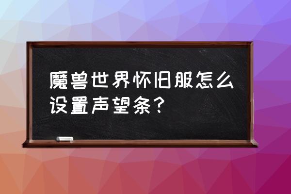 魔兽世界经验条如何隐藏 魔兽世界怀旧服怎么设置声望条？