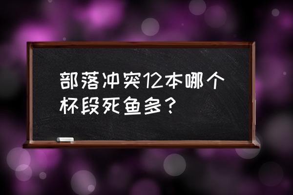 部落冲突多少杯子鱼最多 部落冲突12本哪个杯段死鱼多？