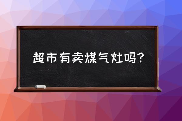 宣城财运来燃气灶销售点在哪 超市有卖煤气灶吗？