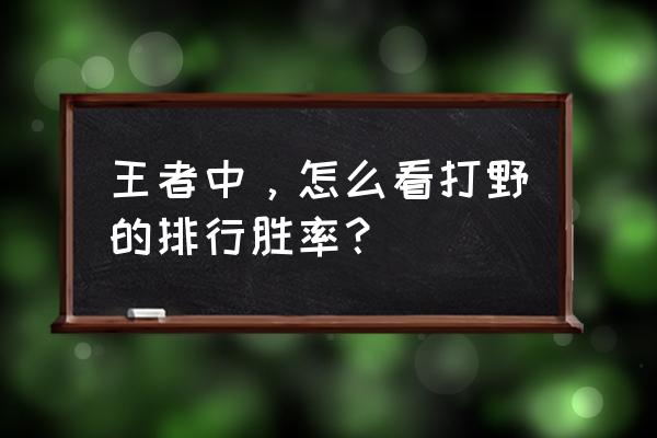 王者荣耀如果知道自己打几只野 王者中，怎么看打野的排行胜率？