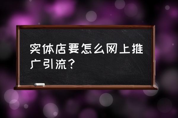 新零售店如何推广 实体店要怎么网上推广引流？