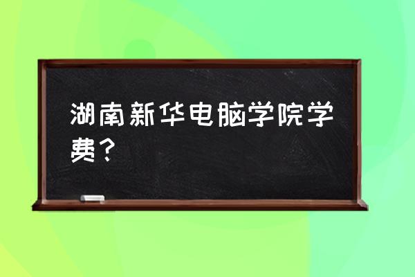 长沙学习电脑多少钱 湖南新华电脑学院学费？