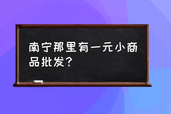 童鞋一元批发市场在哪里 南宁那里有一元小商品批发？