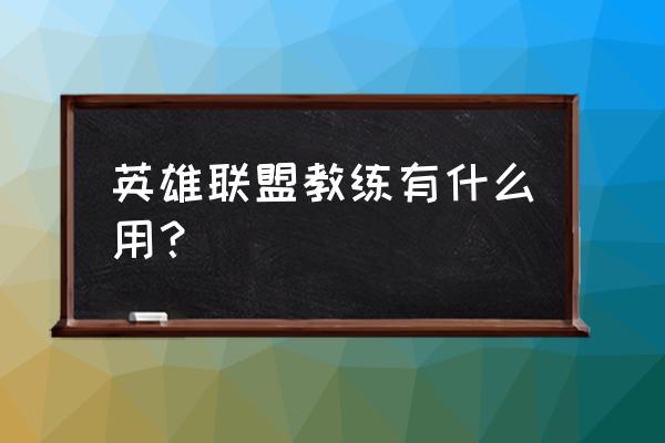 lol比赛教练有什么用 英雄联盟教练有什么用？