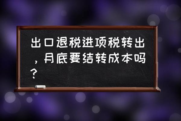 有出口退税月末要不要结转 出口退税进项税转出，月底要结转成本吗？