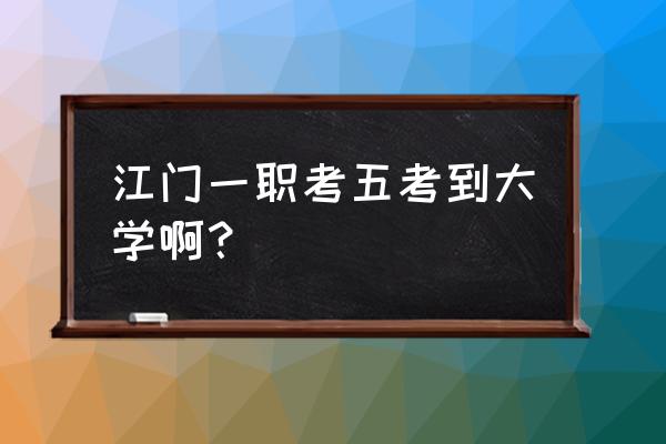 江门一职职中部怎么考 江门一职考五考到大学啊？