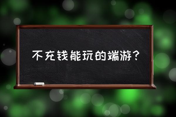 有什么网页游戏不烧钱 不充钱能玩的端游？