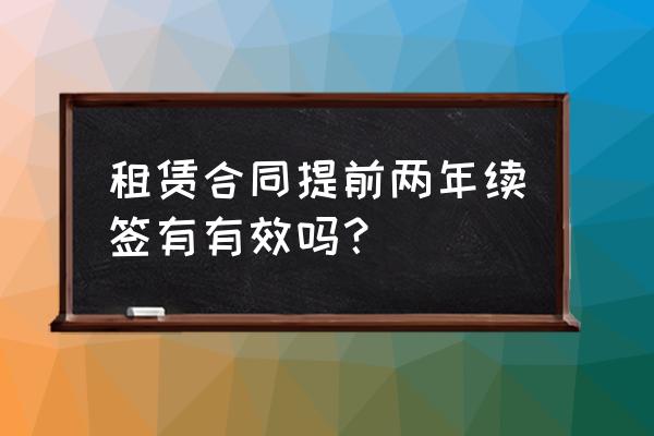 可以提前多少年签租赁合同 租赁合同提前两年续签有有效吗？