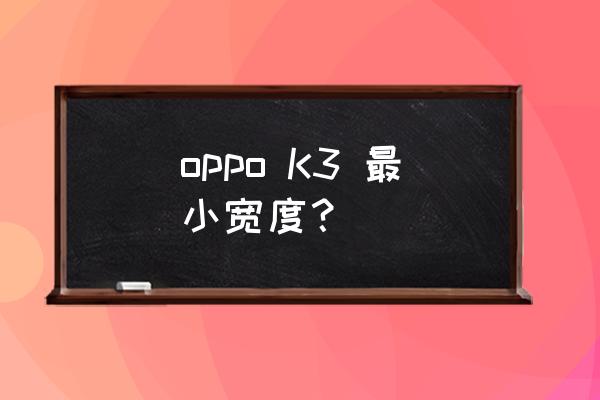 oppok3是不是游戏手机 oppo K3 最小宽度？