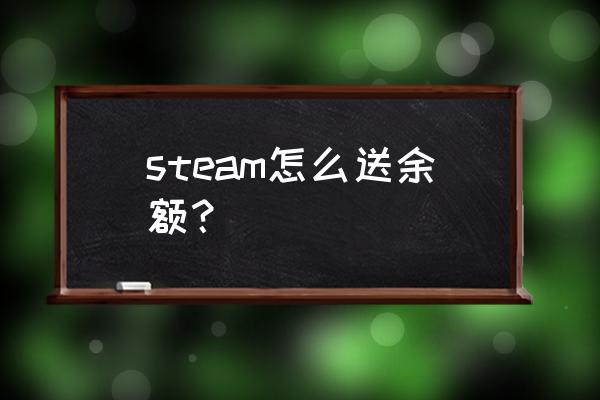 steam可以给好友余额吗 steam怎么送余额？