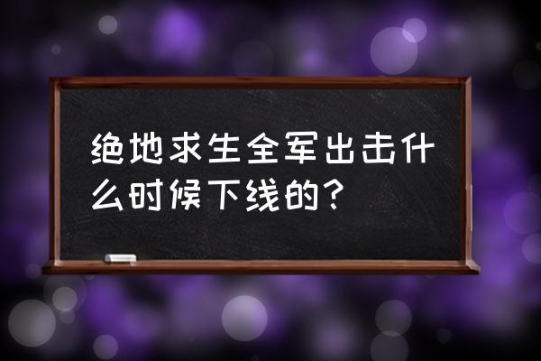 绝地求生全民出击更新到几点 绝地求生全军出击什么时候下线的？