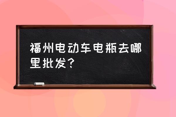 福州电动车批发市场在哪里 福州电动车电瓶去哪里批发？