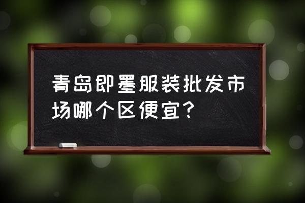 即墨服装批发市场几楼卖童装 青岛即墨服装批发市场哪个区便宜？