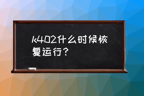 保定到周口怎么坐车顺 k402什么时候恢复运行？