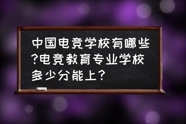 电子竞技分析方向考什么 中国电竞学校有哪些?电竞教育专业学校多少分能上？