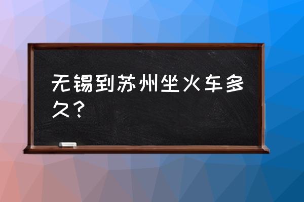 苏州到无锡多少公里火车 无锡到苏州坐火车多久？