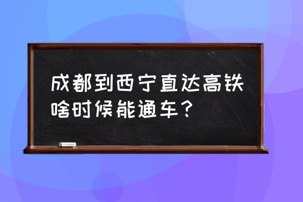 成都到西宁铁路什么时候开通 成都到西宁直达高铁啥时候能通车？