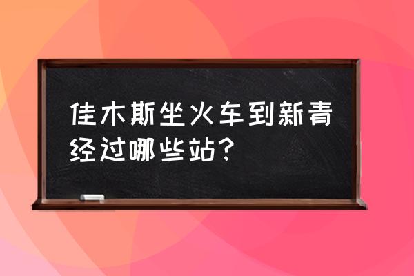 美溪到伊春多长时间 佳木斯坐火车到新青经过哪些站？