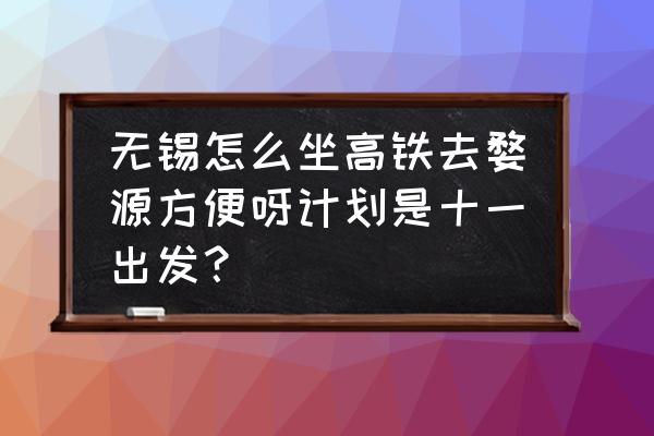 无锡至上饶的高铁价位多少 无锡怎么坐高铁去婺源方便呀计划是十一出发？