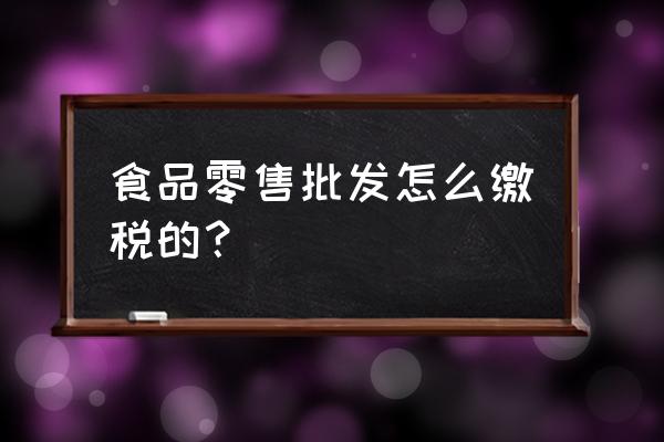 批发零售业需要交哪些税 食品零售批发怎么缴税的？