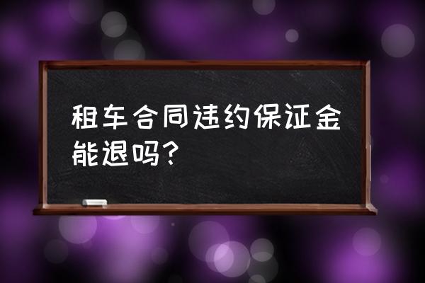 租赁合同履约保证金退吗 租车合同违约保证金能退吗？