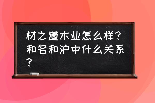 碑廓有哪些木板加工厂 材之道木业怎么样？和名和沪中什么关系？