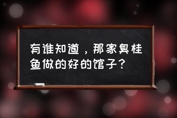 沈阳臭鳜鱼哪家好吃 有谁知道，那家臭桂鱼做的好的馆子？